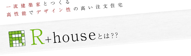 一流建築家とつくる高性能でデザイン性の高い注文住宅:R+houseとは？？