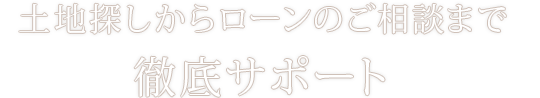 土地探しからローンのご相談まで徹底サポート