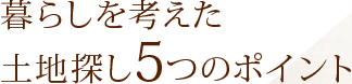 暮らしを考えた土地探し5つのポイント