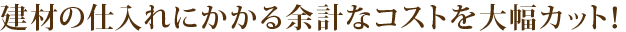 建材の仕入れにかかる余計なコストを大幅カット！