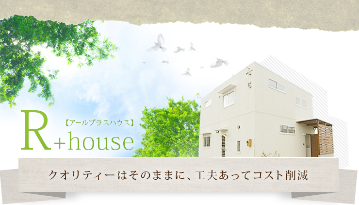 R+house【アールプラスハウス】クオリティーはそのままに、工夫あってコスト削減