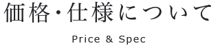 価格・仕様について:Price & Spec