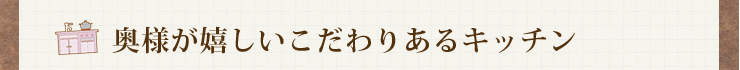 奥様が嬉しいこだわりのあるキッチン