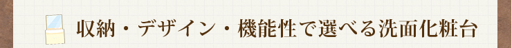 収納・デザイン・機能性で選べる洗面化粧台